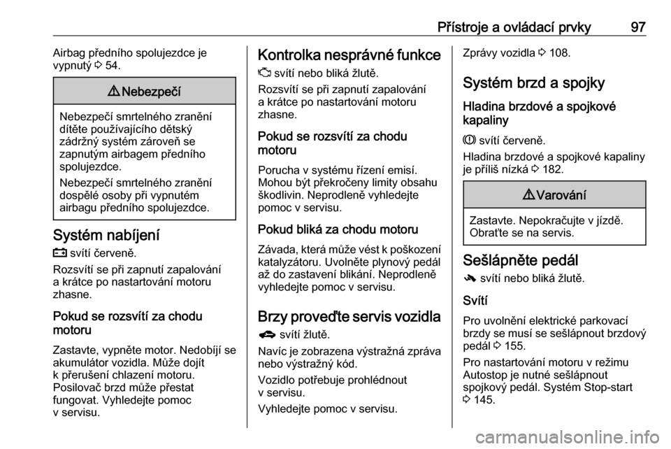 OPEL MERIVA 2016.5  Uživatelská příručka (in Czech) Přístroje a ovládací prvky97Airbag předního spolujezdce je
vypnutý  3 54.9 Nebezpečí
Nebezpečí smrtelného zranění
dítěte používajícího dětský
zádržný systém zároveň se
zapn