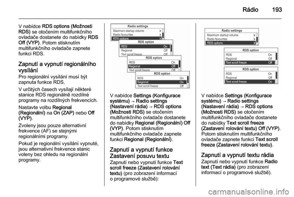 OPEL MOKKA 2014  Příručka k informačnímu systému (in Czech) Rádio193
V nabídce RDS options (Možnosti
RDS)  se otočením multifunkčního
ovladače dostanete do nabídky  RDS
Off (VYP) . Potom stisknutím
multifunkčního ovladače zapnete
funkci RDS.
Zapnu