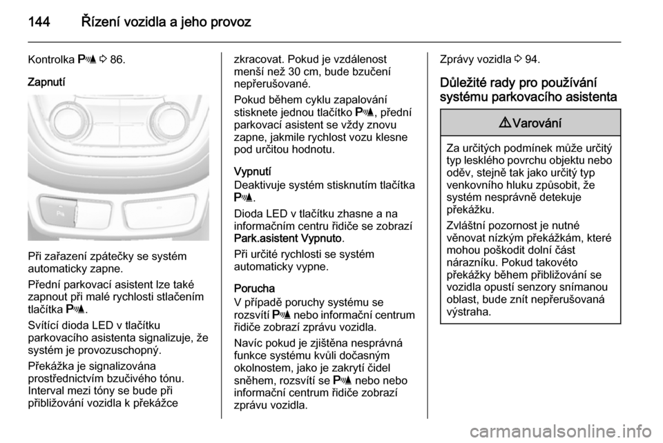 OPEL MOKKA 2014  Uživatelská příručka (in Czech) 144Řízení vozidla a jeho provoz
Kontrolka r 3  86.
Zapnutí
Při zařazení zpátečky se systém
automaticky zapne.
Přední parkovací asistent lze také
zapnout při malé rychlosti stlačením

