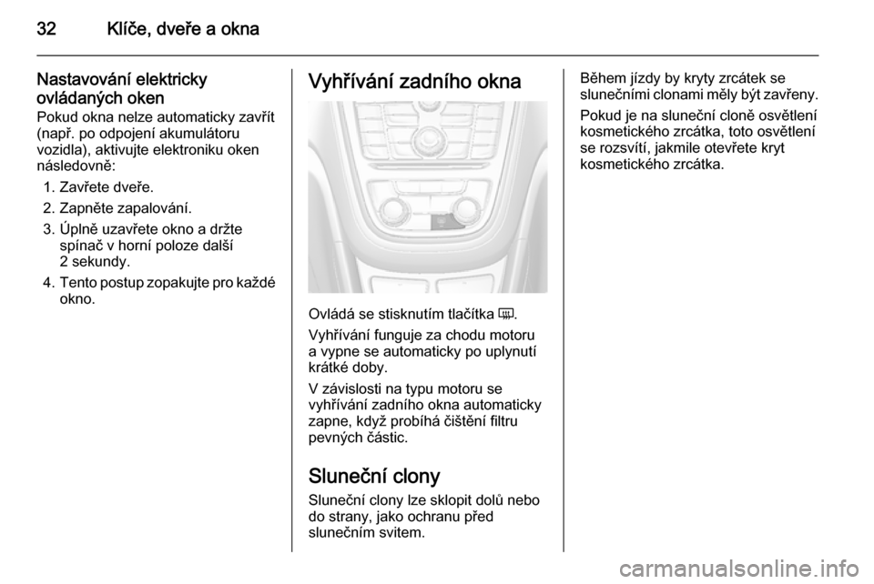 OPEL MOKKA 2014  Uživatelská příručka (in Czech) 32Klíče, dveře a okna
Nastavování elektricky
ovládaných oken Pokud okna nelze automaticky zavřít
(např. po odpojení akumulátoru
vozidla), aktivujte elektroniku oken
následovně:
1. Zavře