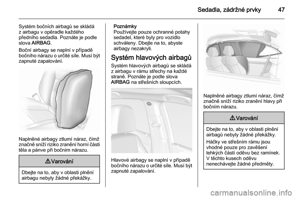 OPEL MOKKA 2014  Uživatelská příručka (in Czech) Sedadla, zádržné prvky47
Systém bočních airbagů se skládáz airbagu v opěradle každého
předního sedadla. Poznáte je podle
slova  AIRBAG .
Boční airbagy se naplní v případě bočníh