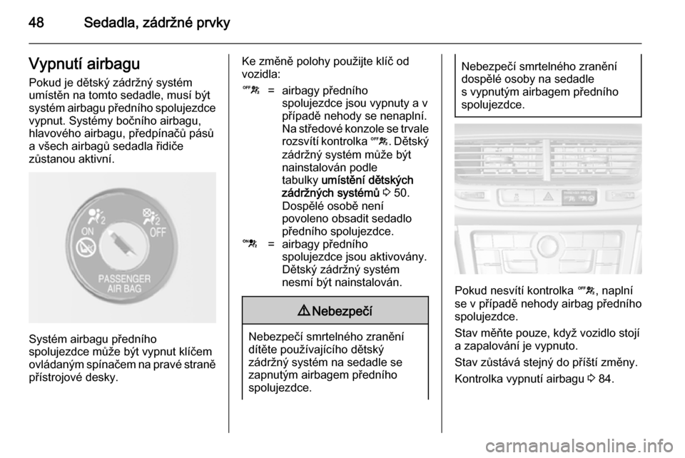 OPEL MOKKA 2014  Uživatelská příručka (in Czech) 48Sedadla, zádržné prvkyVypnutí airbagu
Pokud je dětský zádržný systém
umístěn na tomto sedadle, musí být
systém airbagu předního spolujezdce vypnut. Systémy bočního airbagu,
hlavo