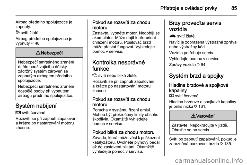 OPEL MOKKA 2014  Uživatelská příručka (in Czech) Přístroje a ovládací prvky85
Airbag předního spolujezdce je
zapnutý.
*  svítí žlutě.
Airbag předního spolujezdce je
vypnutý  3 48.9 Nebezpečí
Nebezpečí smrtelného zranění
dítěte
