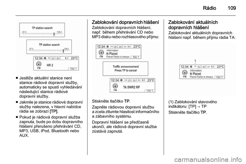 OPEL MOKKA 2014.5  Příručka k informačnímu systému (in Czech) Rádio109
■ Jestliže aktuální stanice nenístanice rádiové dopravní služby,
automaticky se spustí vyhledávání
následující stanice rádiové
dopravní služby.
■ Jakmile je stanice r�
