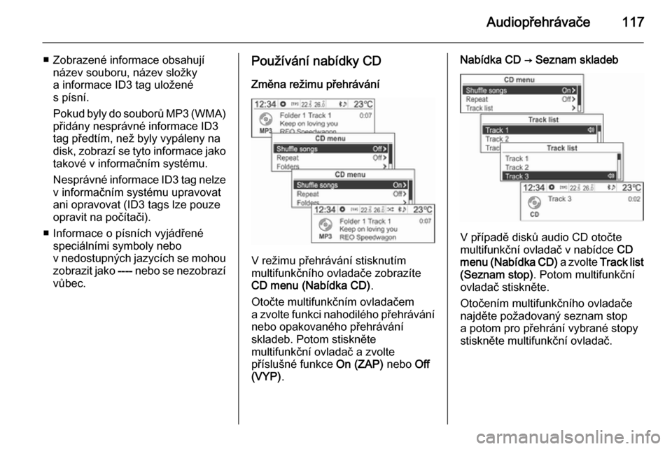 OPEL MOKKA 2014.5  Příručka k informačnímu systému (in Czech) Audiopřehrávače117
■ Zobrazené informace obsahujínázev souboru, název složky
a informace ID3 tag uložené
s písní.
Pokud byly do souborů MP3 (WMA) přidány nesprávné informace ID3
tag