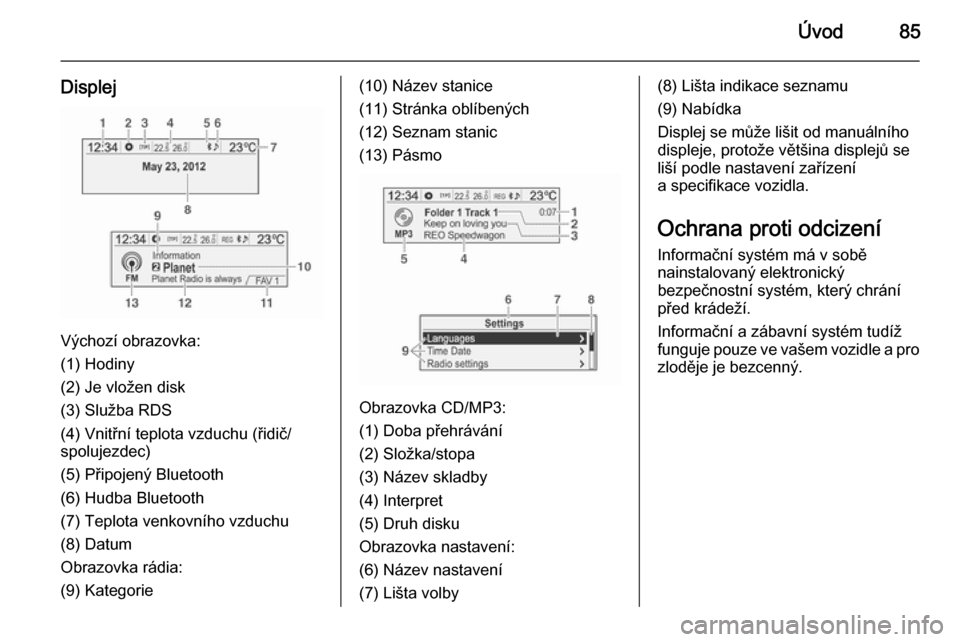 OPEL MOKKA 2014.5  Příručka k informačnímu systému (in Czech) Úvod85
Displej
Výchozí obrazovka:
(1) Hodiny
(2) Je vložen disk
(3) Služba RDS
(4) Vnitřní teplota vzduchu (řidič/
spolujezdec)
(5) Připojený Bluetooth
(6) Hudba Bluetooth
(7) Teplota venko