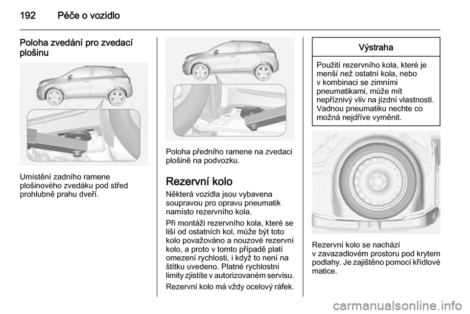 OPEL MOKKA 2014.5  Uživatelská příručka (in Czech) 192Péče o vozidlo
Poloha zvedání pro zvedacíplošinu
Umístění zadního ramene
plošinového zvedáku pod střed
prohlubně prahu dveří.
Poloha předního ramene na zvedací
plošině na podv