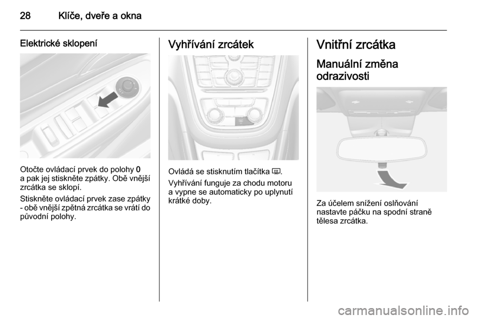 OPEL MOKKA 2014.5 Uživatelská příručka (in Czech) 28Klíče, dveře a okna
Elektrické sklopení
Otočte ovládací prvek do polohy 0
a pak jej stiskněte zpátky. Obě vnější zrcátka se sklopí.
Stiskněte ovládací prvek zase zpátky
- obě vn OPEL MOKKA 2014.5 Uživatelská příručka (in Czech) 28Klíče, dveře a okna
Elektrické sklopení
Otočte ovládací prvek do polohy 0
a pak jej stiskněte zpátky. Obě vnější zrcátka se sklopí.
Stiskněte ovládací prvek zase zpátky
- obě vn