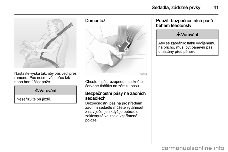 OPEL MOKKA 2014.5  Uživatelská příručka (in Czech) Sedadla, zádržné prvky41
Nastavte výšku tak, aby pás vedl přesrameno. Pás nesmí vést přes krk
nebo horní část paže.
9 Varování
Neseřizujte při jízdě.
Demontáž
Chcete-li pás roz