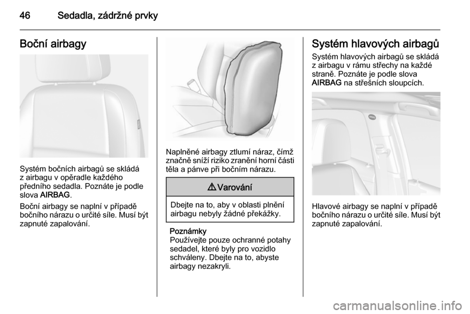 OPEL MOKKA 2014.5 Uživatelská příručka (in Czech) 46Sedadla, zádržné prvkyBoční airbagy
Systém bočních airbagů se skládá
z airbagu v opěradle každého
předního sedadla. Poznáte je podle
slova AIRBAG .
Boční airbagy se naplní v př OPEL MOKKA 2014.5 Uživatelská příručka (in Czech) 46Sedadla, zádržné prvkyBoční airbagy
Systém bočních airbagů se skládá
z airbagu v opěradle každého
předního sedadla. Poznáte je podle
slova AIRBAG .
Boční airbagy se naplní v př