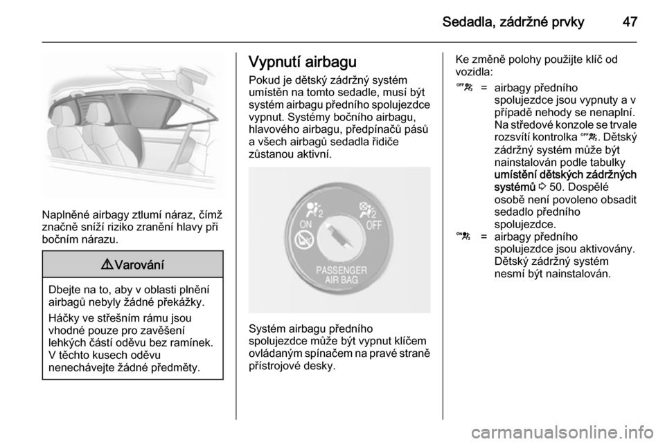 OPEL MOKKA 2014.5 Uživatelská příručka (in Czech) Sedadla, zádržné prvky47
Naplněné airbagy ztlumí náraz, čímž
značně sníží riziko zranění hlavy při
bočním nárazu.
9 Varování
Dbejte na to, aby v oblasti plnění
airbagů nebyly OPEL MOKKA 2014.5 Uživatelská příručka (in Czech) Sedadla, zádržné prvky47
Naplněné airbagy ztlumí náraz, čímž
značně sníží riziko zranění hlavy při
bočním nárazu.
9 Varování
Dbejte na to, aby v oblasti plnění
airbagů nebyly