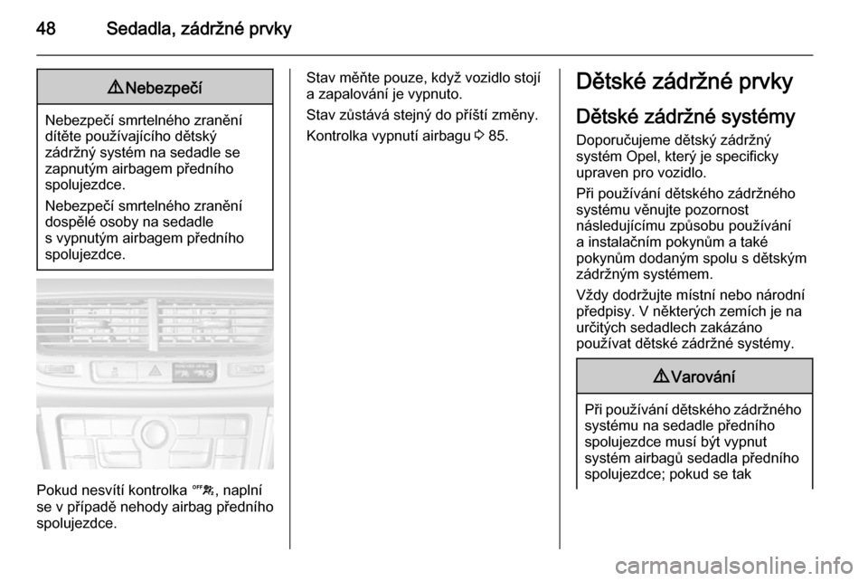 OPEL MOKKA 2014.5  Uživatelská příručka (in Czech) 48Sedadla, zádržné prvky9Nebezpečí
Nebezpečí smrtelného zranění
dítěte používajícího dětský
zádržný systém na sedadle se
zapnutým airbagem předního
spolujezdce.
Nebezpečí sm