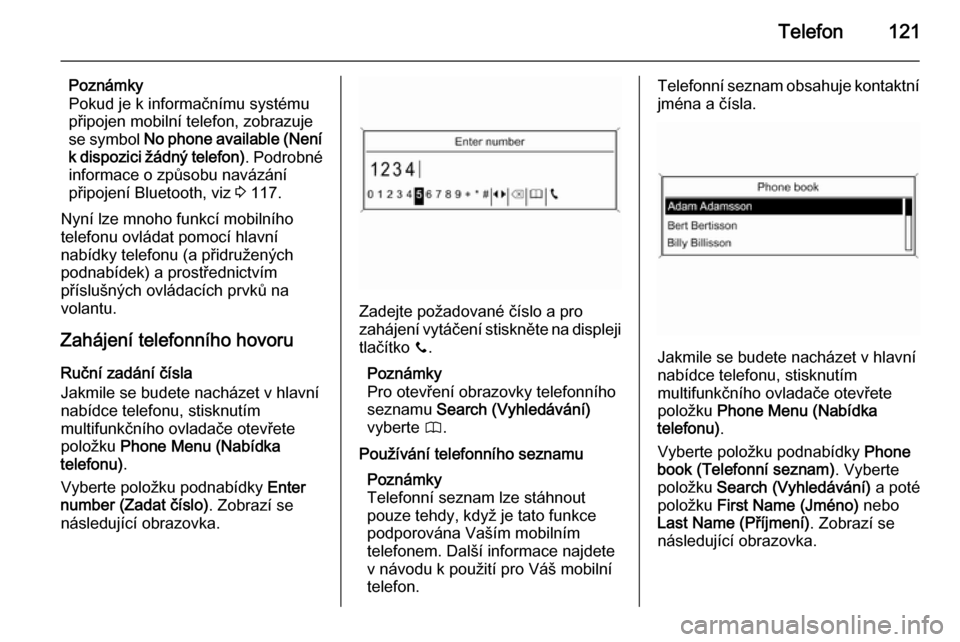 OPEL MOKKA 2015  Příručka k informačnímu systému (in Czech) Telefon121
Poznámky
Pokud je k informačnímu systému
připojen mobilní telefon, zobrazuje
se symbol  No phone available (Není
k dispozici žádný telefon) . Podrobné
informace o způsobu naváz