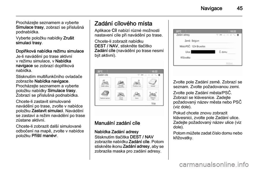 OPEL MOKKA 2015  Příručka k informačnímu systému (in Czech) Navigace45
Procházejte seznamem a vyberte
Simulace trasy , zobrazí se příslušná
podnabídka.
Vyberte položku nabídky  Zrušit
simulaci trasy .
Doplňková nabídka režimu simulace
Je-li navá
