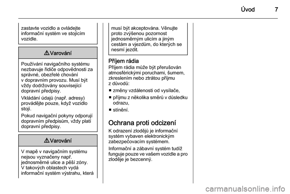 OPEL MOKKA 2015  Příručka k informačnímu systému (in Czech) Úvod7zastavte vozidlo a ovládejte
informační systém ve stojícím
vozidle.9 Varování
Používání navigačního systému
nezbavuje řidiče odpovědnosti za
správné, obezřelé chování
v d