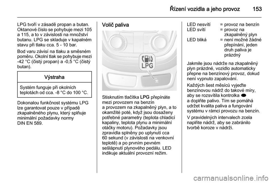 OPEL MOKKA 2015 Uživatelská příručka (in Czech) Řízení vozidla a jeho provoz153
LPG tvoří v zásadě propan a butan.
Oktanové číslo se pohybuje mezi 105 a 115, a to v závislosti na množství
butanu. LPG se skladuje v kapalném
stavu při OPEL MOKKA 2015 Uživatelská příručka (in Czech) Řízení vozidla a jeho provoz153
LPG tvoří v zásadě propan a butan.
Oktanové číslo se pohybuje mezi 105 a 115, a to v závislosti na množství
butanu. LPG se skladuje v kapalném
stavu při