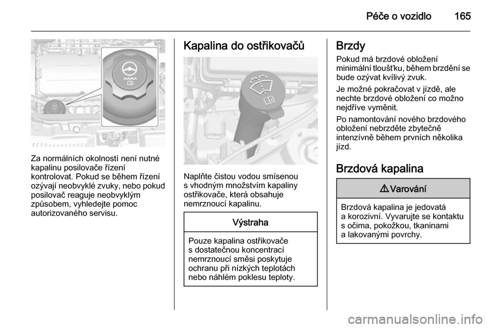 OPEL MOKKA 2015  Uživatelská příručka (in Czech) Péče o vozidlo165
Za normálních okolností není nutné
kapalinu posilovače řízení
kontrolovat. Pokud se během řízení
ozývají neobvyklé zvuky, nebo pokud posilovač reaguje neobvyklým
