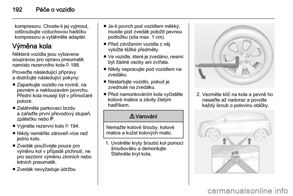 OPEL MOKKA 2015 Uživatelská příručka (in Czech) 192Péče o vozidlo
kompresoru. Chcete-li jej vyjmout,
odšroubujte vzduchovou hadičku
kompresoru a vytáhněte adaptér.
Výměna kola
Některá vozidla jsou vybavena
soupravou pro opravu pneumatik
OPEL MOKKA 2015 Uživatelská příručka (in Czech) 192Péče o vozidlo
kompresoru. Chcete-li jej vyjmout,
odšroubujte vzduchovou hadičku
kompresoru a vytáhněte adaptér.
Výměna kola
Některá vozidla jsou vybavena
soupravou pro opravu pneumatik
