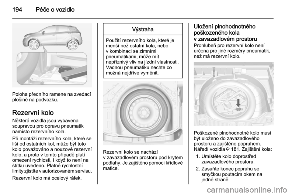 OPEL MOKKA 2015 Uživatelská příručka (in Czech) 194Péče o vozidlo
Poloha předního ramene na zvedací
plošině na podvozku.
Rezervní kolo Některá vozidla jsou vybavena
soupravou pro opravu pneumatik
namísto rezervního kola.
Při montáži OPEL MOKKA 2015 Uživatelská příručka (in Czech) 194Péče o vozidlo
Poloha předního ramene na zvedací
plošině na podvozku.
Rezervní kolo Některá vozidla jsou vybavena
soupravou pro opravu pneumatik
namísto rezervního kola.
Při montáži