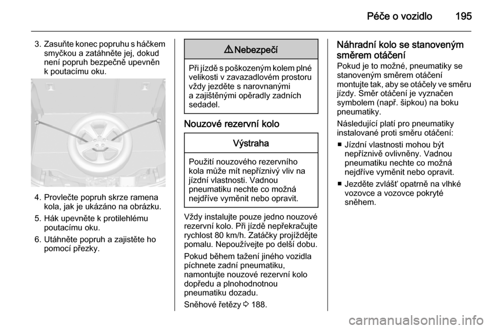 OPEL MOKKA 2015 Uživatelská příručka (in Czech) Péče o vozidlo195
3.Zasuňte konec popruhu s háčkem
smyčkou a zatáhněte jej, dokud
není popruh bezpečně upevněn
k poutacímu oku.
4. Provlečte popruh skrze ramena kola, jak je ukázáno na OPEL MOKKA 2015 Uživatelská příručka (in Czech) Péče o vozidlo195
3.Zasuňte konec popruhu s háčkem
smyčkou a zatáhněte jej, dokud
není popruh bezpečně upevněn
k poutacímu oku.
4. Provlečte popruh skrze ramena kola, jak je ukázáno na