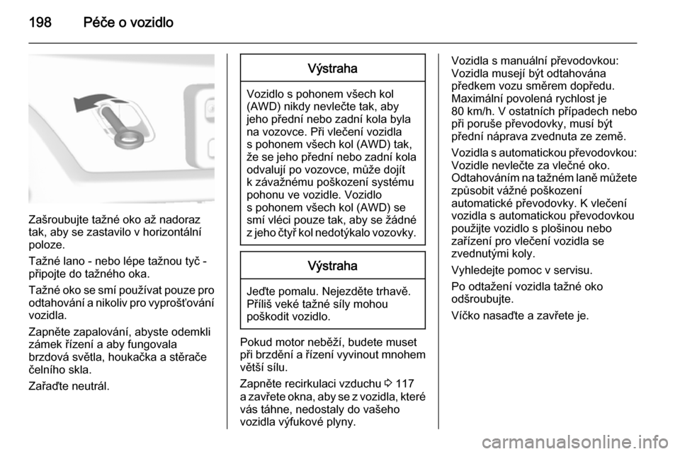 OPEL MOKKA 2015 Uživatelská příručka (in Czech) 198Péče o vozidlo
Zašroubujte tažné oko až nadoraz
tak, aby se zastavilo v horizontální
poloze.
Tažné lano - nebo lépe tažnou tyč -
připojte do tažného oka.
Tažné oko se smí použí OPEL MOKKA 2015 Uživatelská příručka (in Czech) 198Péče o vozidlo
Zašroubujte tažné oko až nadoraz
tak, aby se zastavilo v horizontální
poloze.
Tažné lano - nebo lépe tažnou tyč -
připojte do tažného oka.
Tažné oko se smí použí
