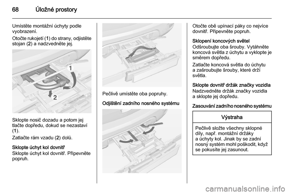 OPEL MOKKA 2015 Uživatelská příručka (in Czech) 68Úložné prostory
Umístěte montážní úchyty podle
vyobrazení.
Otočte rukojetí ( 1) do strany, odjistěte
stojan ( 2) a nadzvedněte jej.
Sklopte nosič dozadu a potom jej
tlačte dopředu, OPEL MOKKA 2015 Uživatelská příručka (in Czech) 68Úložné prostory
Umístěte montážní úchyty podle
vyobrazení.
Otočte rukojetí ( 1) do strany, odjistěte
stojan ( 2) a nadzvedněte jej.
Sklopte nosič dozadu a potom jej
tlačte dopředu,