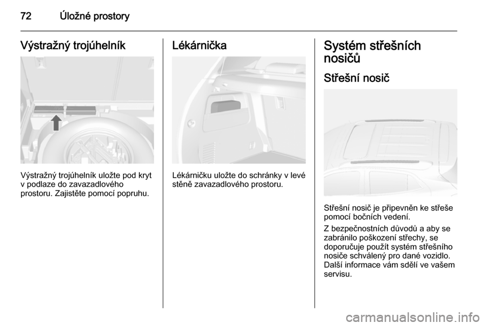 OPEL MOKKA 2015 Uživatelská příručka (in Czech) 72Úložné prostoryVýstražný trojúhelník
Výstražný trojúhelník uložte pod kryt
v podlaze do zavazadlového
prostoru. Zajistěte pomocí popruhu.
Lékárnička
Lékárničku uložte do schr OPEL MOKKA 2015 Uživatelská příručka (in Czech) 72Úložné prostoryVýstražný trojúhelník
Výstražný trojúhelník uložte pod kryt
v podlaze do zavazadlového
prostoru. Zajistěte pomocí popruhu.
Lékárnička
Lékárničku uložte do schr