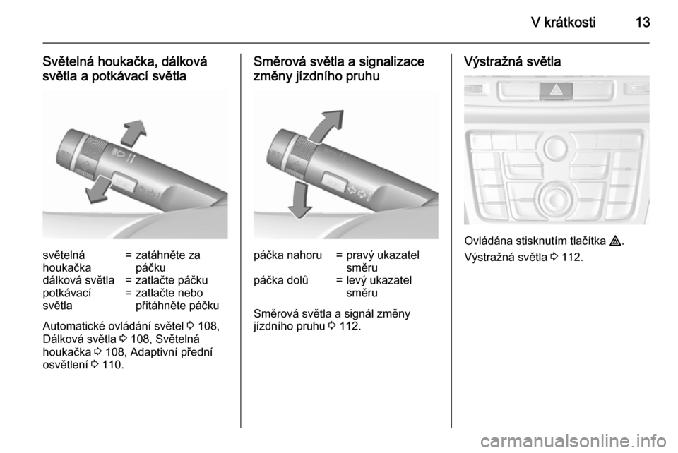 OPEL MOKKA 2015.5  Uživatelská příručka (in Czech) V krátkosti13
Světelná houkačka, dálková
světla a potkávací světlasvětelná
houkačka=zatáhněte za
páčkudálková světla=zatlačte páčkupotkávací
světla=zatlačte nebo
přitáhně