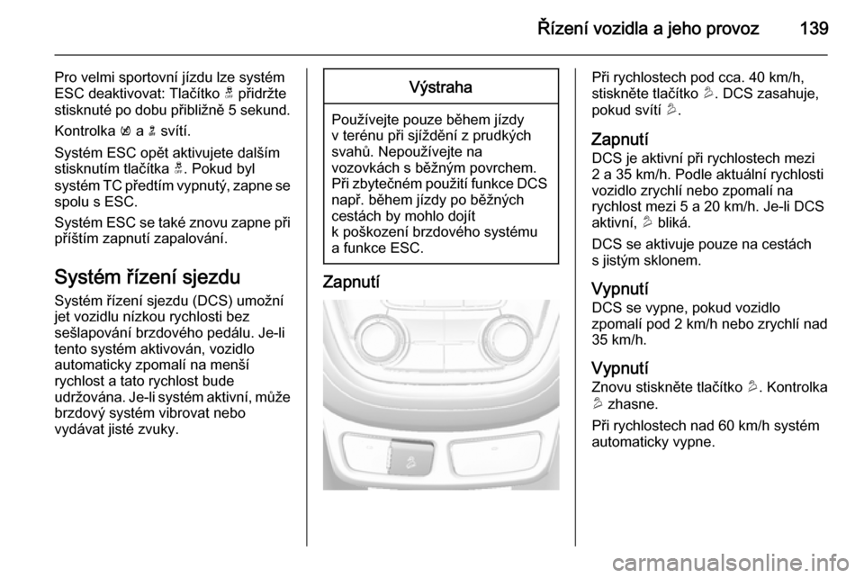 OPEL MOKKA 2015.5  Uživatelská příručka (in Czech) Řízení vozidla a jeho provoz139
Pro velmi sportovní jízdu lze systém
ESC deaktivovat: Tlačítko  t přidržte
stisknuté po dobu přibližně  5 sekund.
Kontrolka  k a  n svítí.
Systém ESC o