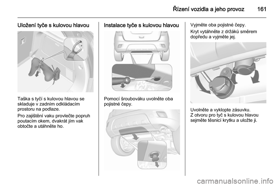 OPEL MOKKA 2015.5  Uživatelská příručka (in Czech) Řízení vozidla a jeho provoz161
Uložení tyče s kulovou hlavou
Taška s tyčí s kulovou hlavou se
skladuje v zadním odkládacím
prostoru na podlaze.
Pro zajištění vaku provlečte popruh
pou