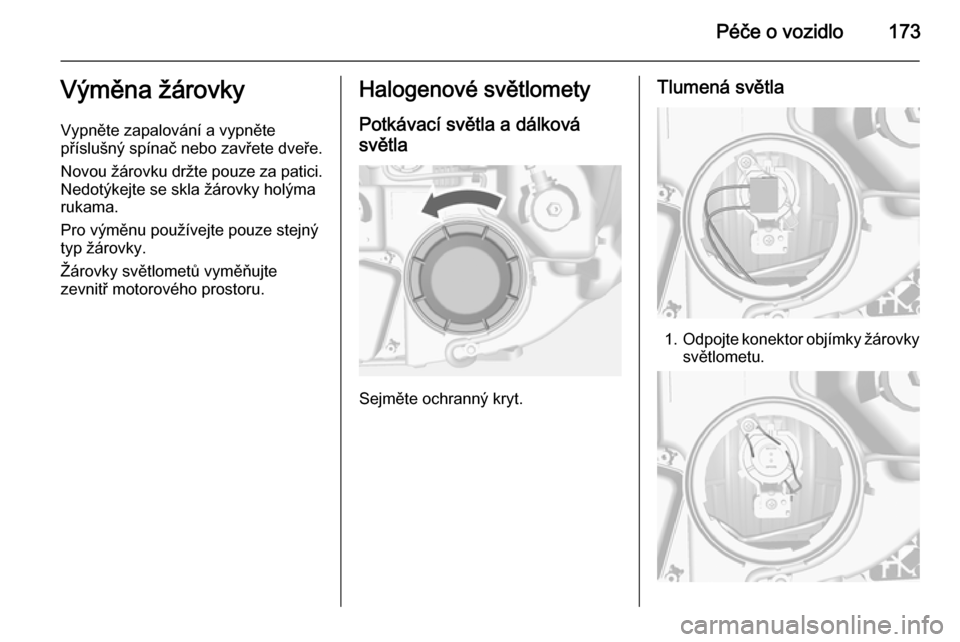 OPEL MOKKA 2015.5 Uživatelská příručka (in Czech) Péče o vozidlo173Výměna žárovky
Vypněte zapalování a vypněte
příslušný spínač nebo zavřete dveře.
Novou žárovku držte pouze za patici. Nedotýkejte se skla žárovky holýma
rukam OPEL MOKKA 2015.5 Uživatelská příručka (in Czech) Péče o vozidlo173Výměna žárovky
Vypněte zapalování a vypněte
příslušný spínač nebo zavřete dveře.
Novou žárovku držte pouze za patici. Nedotýkejte se skla žárovky holýma
rukam
