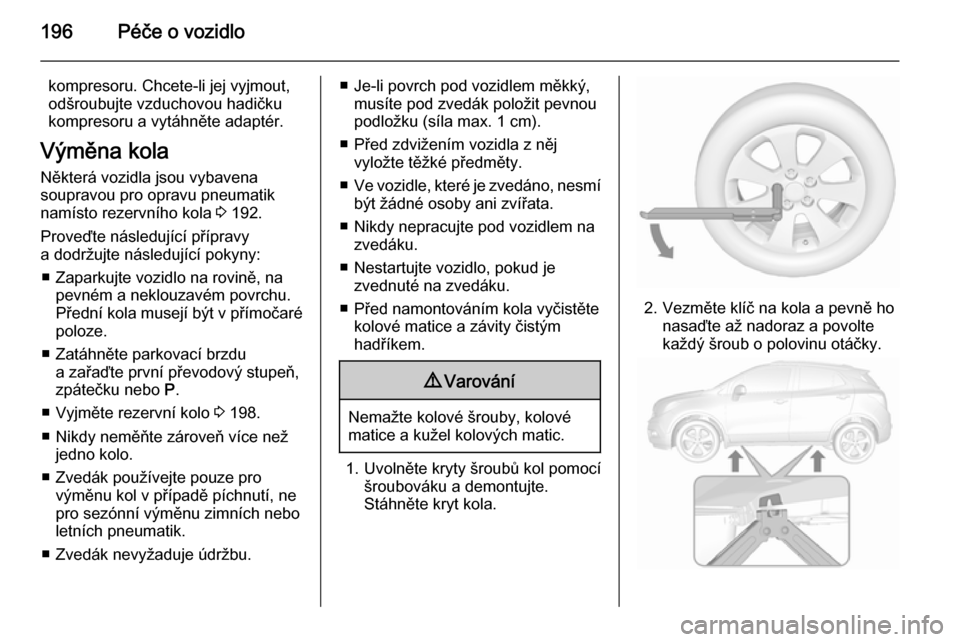 OPEL MOKKA 2015.5 Uživatelská příručka (in Czech) 196Péče o vozidlo
kompresoru. Chcete-li jej vyjmout,
odšroubujte vzduchovou hadičku
kompresoru a vytáhněte adaptér.
Výměna kola
Některá vozidla jsou vybavena
soupravou pro opravu pneumatik
OPEL MOKKA 2015.5 Uživatelská příručka (in Czech) 196Péče o vozidlo
kompresoru. Chcete-li jej vyjmout,
odšroubujte vzduchovou hadičku
kompresoru a vytáhněte adaptér.
Výměna kola
Některá vozidla jsou vybavena
soupravou pro opravu pneumatik