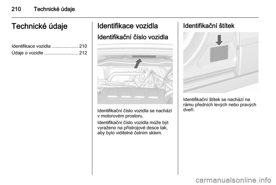 OPEL MOKKA 2015.5  Uživatelská příručka (in Czech) 210Technické údajeTechnické údajeIdentifikace vozidla....................210
Údaje o vozidle .......................... 212Identifikace vozidla
Identifikační číslo vozidla
Identifikační č