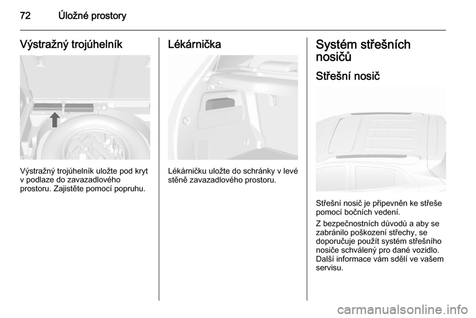 OPEL MOKKA 2015.5  Uživatelská příručka (in Czech) 72Úložné prostoryVýstražný trojúhelník
Výstražný trojúhelník uložte pod kryt
v podlaze do zavazadlového
prostoru. Zajistěte pomocí popruhu.
Lékárnička
Lékárničku uložte do schr
