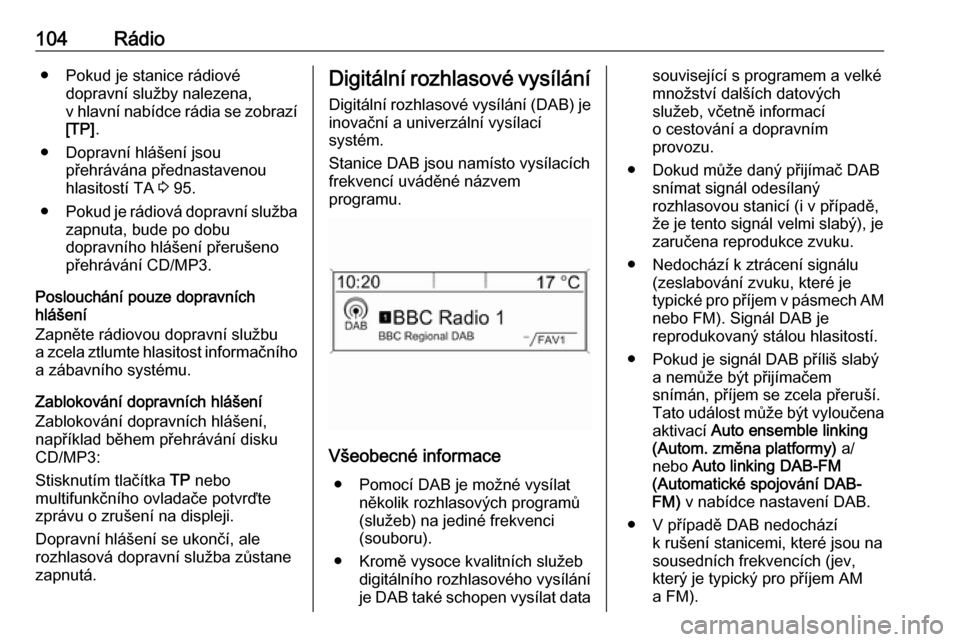OPEL MOKKA 2016  Příručka k informačnímu systému (in Czech) 104Rádio● Pokud je stanice rádiovédopravní služby nalezena,
v hlavní nabídce rádia se zobrazí
[TP] .
● Dopravní hlášení jsou přehrávána přednastavenou
hlasitostí TA  3 95.
● Po