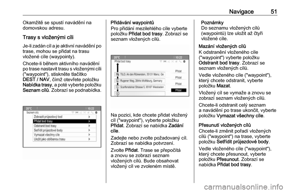OPEL MOKKA 2016  Příručka k informačnímu systému (in Czech) Navigace51Okamžitě se spustí navádění na
domovskou adresu.
Trasy s vloženými cíli Je-li zadán cíl a je aktivní navádění po
trase, mohou se přidat na trasu
vložené cíle (waypointy).
