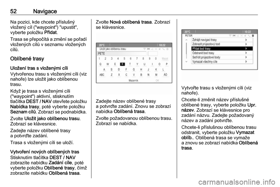 OPEL MOKKA 2016  Příručka k informačnímu systému (in Czech) 52NavigaceNa pozici, kde chcete příslušný
vložený cíl ("waypoint") "upustit",
vyberte položku  Přidat.
Trasa se přepočítá a změní se pořadí
vložených cílů v seznamu vložených
c