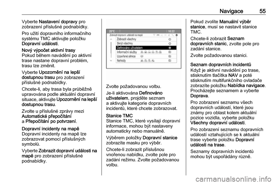 OPEL MOKKA 2016  Příručka k informačnímu systému (in Czech) Navigace55Vyberte Nastavení dopravy  pro
zobrazení příslušné podnabídky.
Pro užití dopravního informačního
systému TMC aktivujte položku
Dopravní události .Nový výpočet aktivní tra