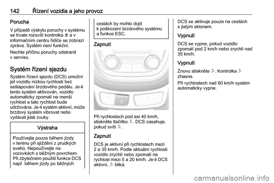 OPEL MOKKA 2016  Uživatelská příručka (in Czech) 142Řízení vozidla a jeho provozPorucha
V případě výskytu poruchy v systému se trvale rozsvítí kontrolka  b a v
informačním centru řidiče se zobrazí
zpráva. Systém není funkční.
Nec OPEL MOKKA 2016  Uživatelská příručka (in Czech) 142Řízení vozidla a jeho provozPorucha
V případě výskytu poruchy v systému se trvale rozsvítí kontrolka  b a v
informačním centru řidiče se zobrazí
zpráva. Systém není funkční.
Nec