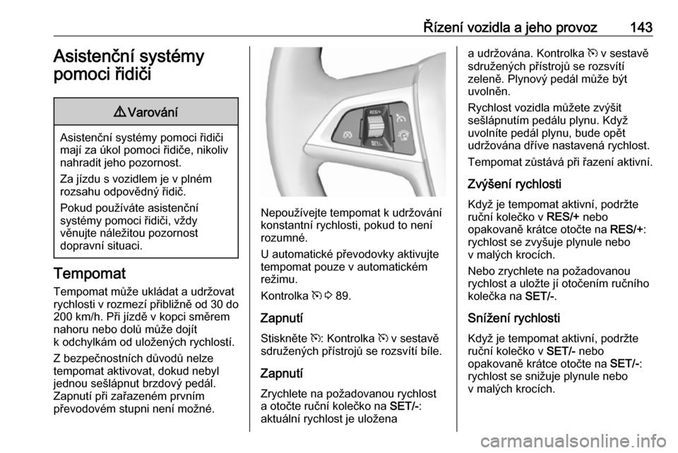 OPEL MOKKA 2016  Uživatelská příručka (in Czech) Řízení vozidla a jeho provoz143Asistenční systémy
pomoci řidiči9 Varování
Asistenční systémy pomoci řidiči
mají za úkol pomoci řidiče, nikoliv
nahradit jeho pozornost.
Za jízdu s v