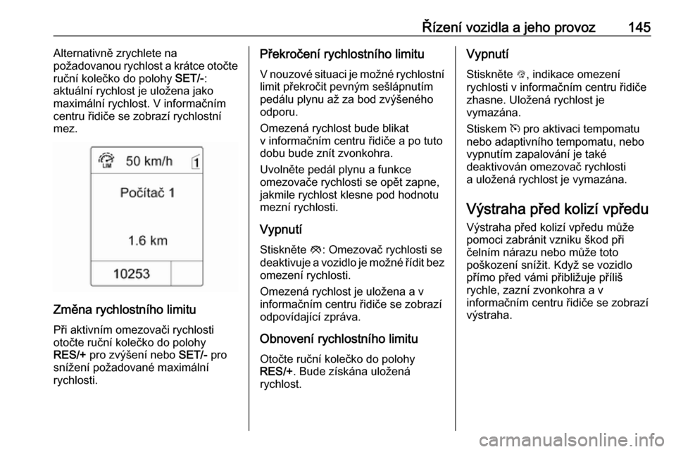 OPEL MOKKA 2016  Uživatelská příručka (in Czech) Řízení vozidla a jeho provoz145Alternativně zrychlete na
požadovanou rychlost a krátce otočte
ruční kolečko do polohy  SET/-:
aktuální rychlost je uložena jako
maximální rychlost. V inf