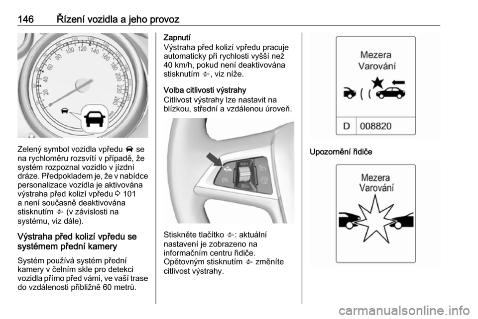 OPEL MOKKA 2016  Uživatelská příručka (in Czech) 146Řízení vozidla a jeho provoz
Zelený symbol vozidla vpředu A se
na rychloměru rozsvítí v případě, že
systém rozpoznal vozidlo v jízdní dráze. Předpokladem je, že v nabídce persona OPEL MOKKA 2016  Uživatelská příručka (in Czech) 146Řízení vozidla a jeho provoz
Zelený symbol vozidla vpředu A se
na rychloměru rozsvítí v případě, že
systém rozpoznal vozidlo v jízdní dráze. Předpokladem je, že v nabídce persona