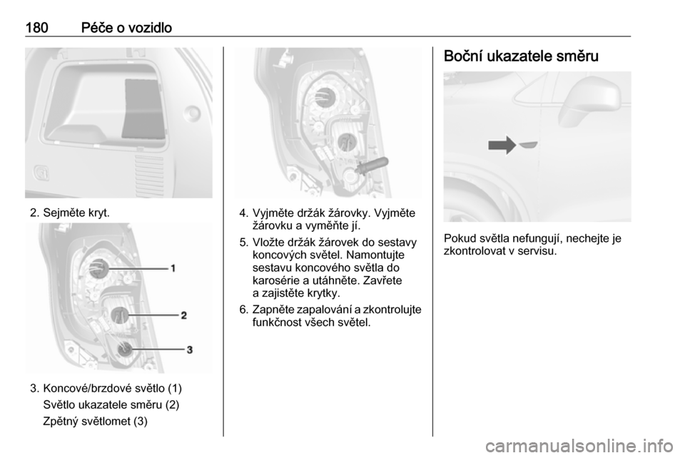 OPEL MOKKA 2016 Uživatelská příručka (in Czech) 180Péče o vozidlo
2. Sejměte kryt.
3. Koncové/brzdové světlo (1)Světlo ukazatele směru (2)
Zpětný světlomet (3)
4. Vyjměte držák žárovky. Vyjměte žárovku a vyměňte jí.
5. Vložte OPEL MOKKA 2016 Uživatelská příručka (in Czech) 180Péče o vozidlo
2. Sejměte kryt.
3. Koncové/brzdové světlo (1)Světlo ukazatele směru (2)
Zpětný světlomet (3)
4. Vyjměte držák žárovky. Vyjměte žárovku a vyměňte jí.
5. Vložte