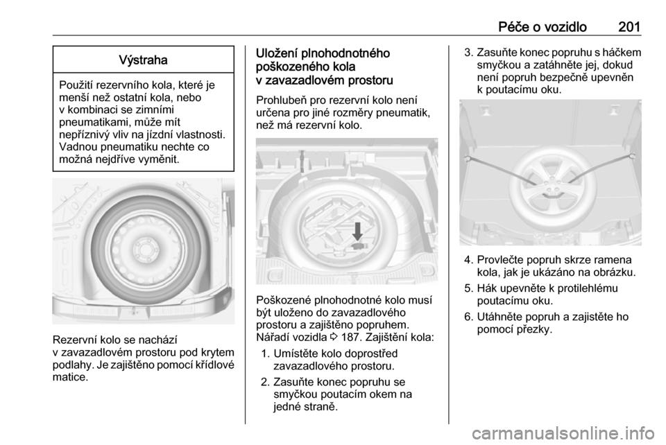 OPEL MOKKA 2016  Uživatelská příručka (in Czech) Péče o vozidlo201Výstraha
Použití rezervního kola, které je
menší než ostatní kola, nebo
v kombinaci se zimními
pneumatikami, může mít
nepříznivý vliv na jízdní vlastnosti. Vadnou 