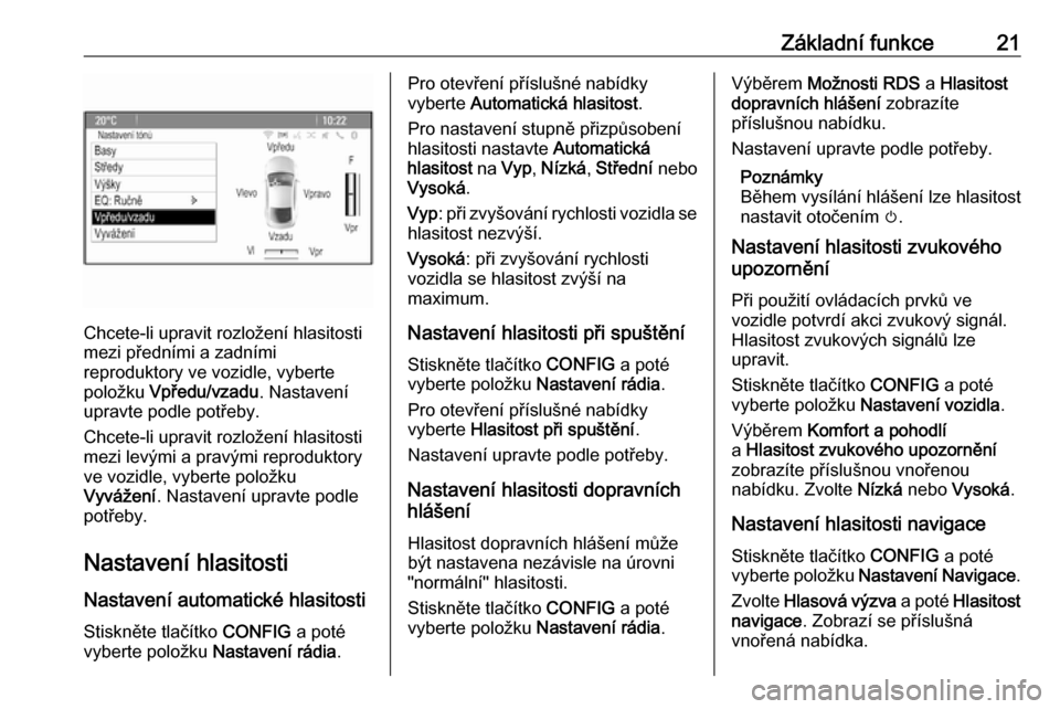 OPEL MOKKA 2016.5  Příručka k informačnímu systému (in Czech) Základní funkce21
Chcete-li upravit rozložení hlasitosti
mezi předními a zadními
reproduktory ve vozidle, vyberte
položku  Vpředu/vzadu . Nastavení
upravte podle potřeby.
Chcete-li upravit 