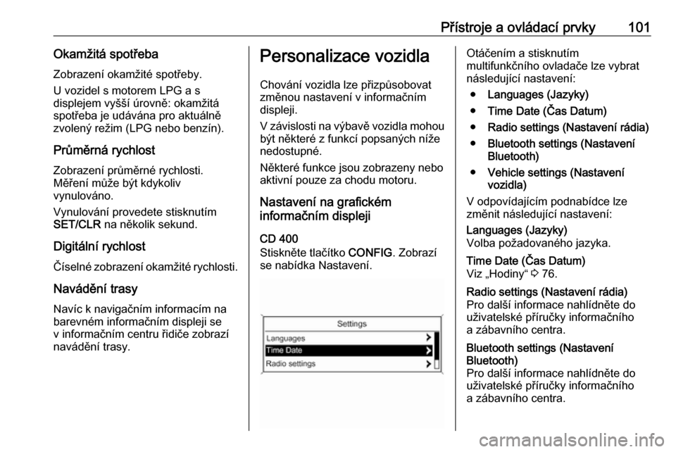OPEL MOKKA 2016.5  Uživatelská příručka (in Czech) Přístroje a ovládací prvky101Okamžitá spotřebaZobrazení okamžité spotřeby.
U vozidel s motorem LPG a s
displejem vyšší úrovně: okamžitá
spotřeba je udávána pro aktuálně
zvolený