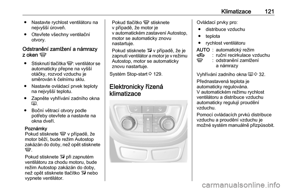 OPEL MOKKA 2016.5  Uživatelská příručka (in Czech) Klimatizace121● Nastavte rychlost ventilátoru nanejvyšší úroveň.
● Otevřete všechny ventilační otvory.
Odstranění zamlžení a námrazy
z oken  V
● Stisknutí tlačítka  V: ventilá