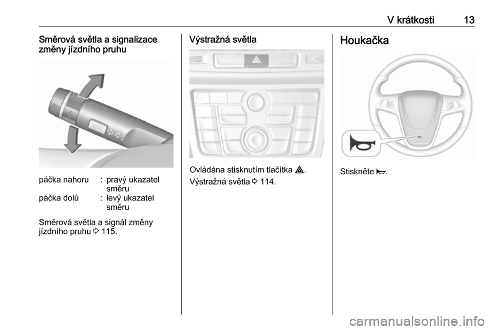 OPEL MOKKA 2016.5  Uživatelská příručka (in Czech) V krátkosti13Směrová světla a signalizace
změny jízdního pruhupáčka nahoru:pravý ukazatel
směrupáčka dolů:levý ukazatel
směru
Směrová světla a signál změny
jízdního pruhu  3 115