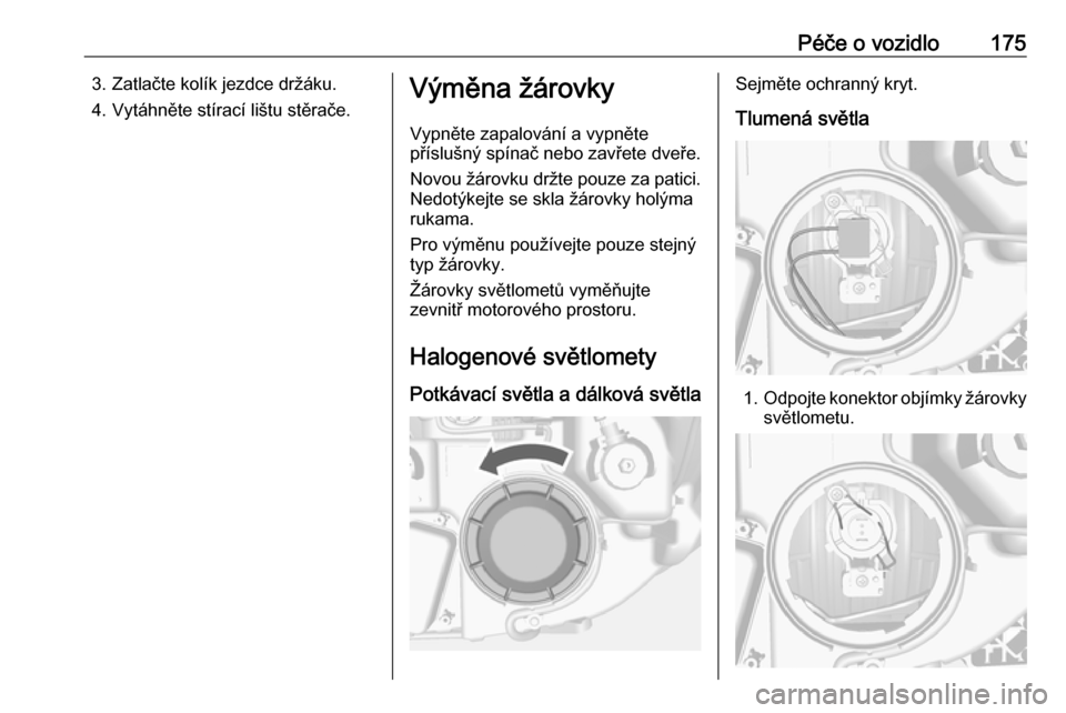 OPEL MOKKA 2016.5 Uživatelská příručka (in Czech) Péče o vozidlo1753. Zatlačte kolík jezdce držáku.
4. Vytáhněte stírací lištu stěrače.Výměna žárovky
Vypněte zapalování a vypněte
příslušný spínač nebo zavřete dveře.
Novou OPEL MOKKA 2016.5 Uživatelská příručka (in Czech) Péče o vozidlo1753. Zatlačte kolík jezdce držáku.
4. Vytáhněte stírací lištu stěrače.Výměna žárovky
Vypněte zapalování a vypněte
příslušný spínač nebo zavřete dveře.
Novou