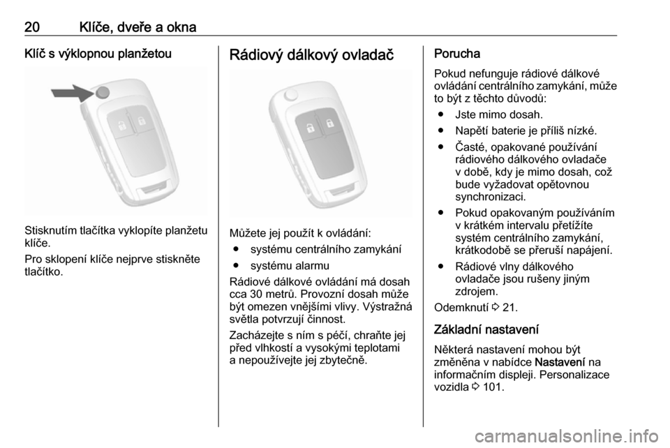 OPEL MOKKA 2016.5  Uživatelská příručka (in Czech) 20Klíče, dveře a oknaKlíč s výklopnou planžetou
Stisknutím tlačítka vyklopíte planžetuklíče.
Pro sklopení klíče nejprve stiskněte
tlačítko.
Rádiový dálkový ovladač
Můžete je